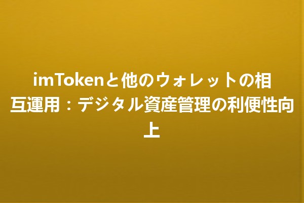 imTokenと他のウォレットの相互運用：デジタル資産管理の利便性向上
